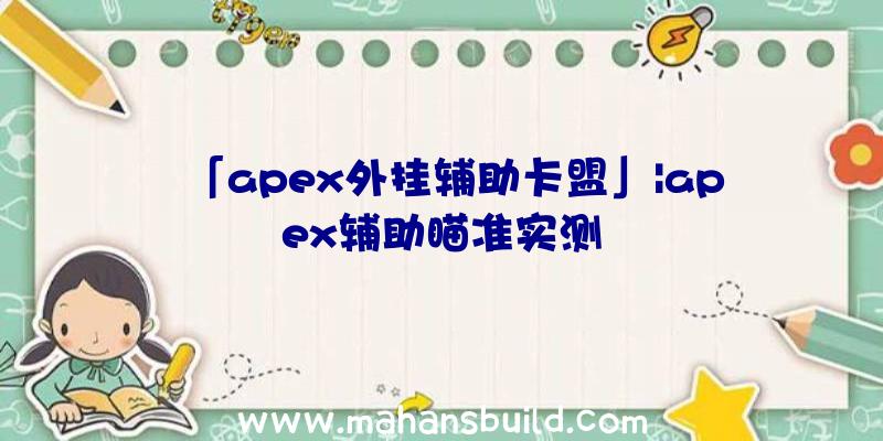 「apex外挂辅助卡盟」|apex辅助瞄准实测